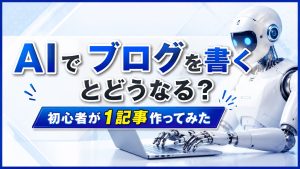 AIでブログを書くとどうなる？初心者が1記事作ってみた