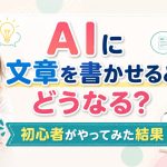 AIに文章をかいてもらうと、どうなる？