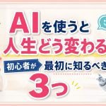 AIを使うと人生どう変わる？初心者が最初に知るべき3つ
