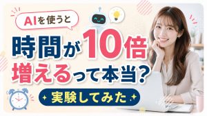 AIを使うと時間が10倍増えるって本当？実験してみた