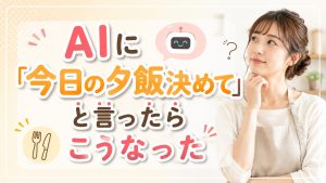 AIに「今日の夕飯決めて」と言ったらこうなった