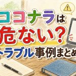 ココナラは危ない？トラブル事例まとめ　